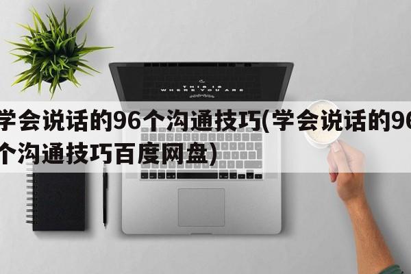 学会说话的96个沟通技巧(学会说话的96个沟通技巧百度网盘)